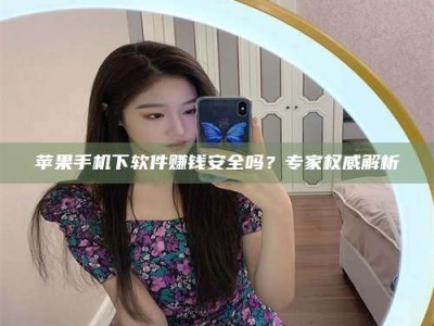 京山苹果手机下软件赚钱安全吗？专家权威解析