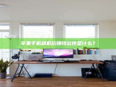 京山苹果手机刷机后赚钱软件是什么？