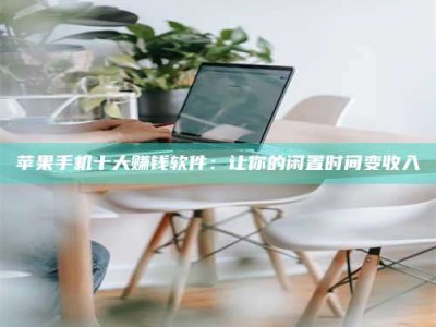 京山苹果手机十大赚钱软件：让你的闲置时间变收入