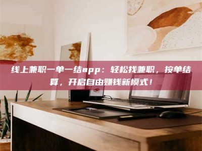 京山线上兼职一单一结app：轻松找兼职，按单结算，开启自由赚钱新模式！