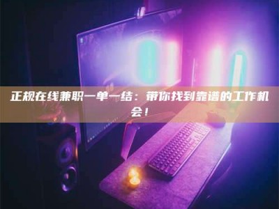 京山正规在线兼职一单一结：带你找到靠谱的工作机会！