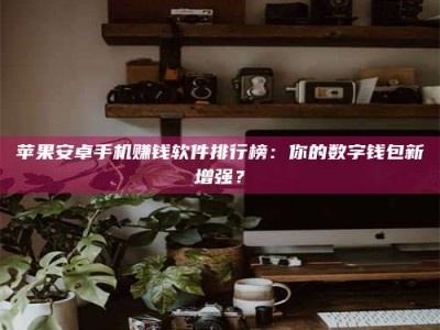 京山苹果安卓手机赚钱软件排行榜：你的数字钱包新增强？