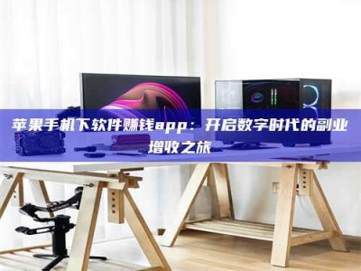京山苹果手机下软件赚钱app：开启数字时代的副业增收之旅
