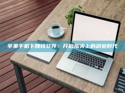 京山苹果手机下赚钱软件：开启指尖上的副业时代